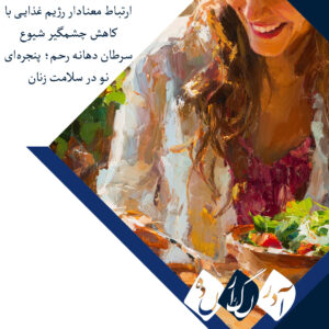 ارتباط معنادار رژیم غذایی آنتی‌اکسیدانی با کاهش چشمگیر شیوع سرطان دهانه رحم؛ پنجره‌ای نو در سلامت زنان